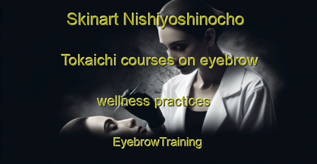 Skinart Nishiyoshinocho Tokaichi courses on eyebrow wellness practices | EyebrowTraining | EyebrowClasses | SkinartTraining-Japan