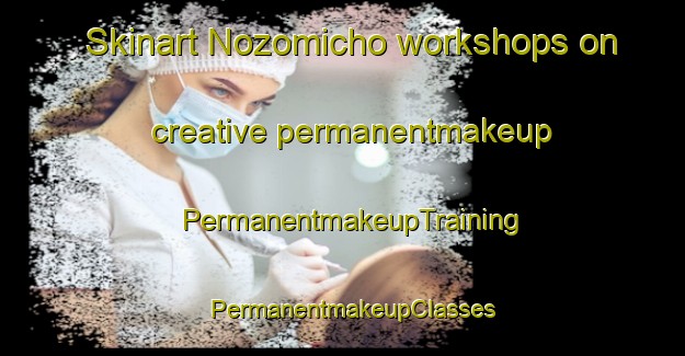 Skinart Nozomicho workshops on creative permanentmakeup | PermanentmakeupTraining | PermanentmakeupClasses | SkinartTraining-Japan