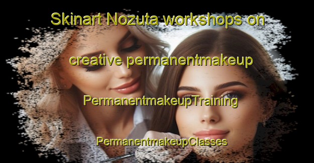 Skinart Nozuta workshops on creative permanentmakeup | PermanentmakeupTraining | PermanentmakeupClasses | SkinartTraining-Japan