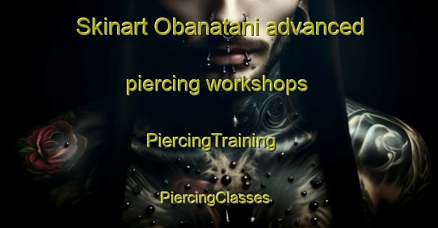 Skinart Obanatani advanced piercing workshops | PiercingTraining | PiercingClasses | SkinartTraining-Japan