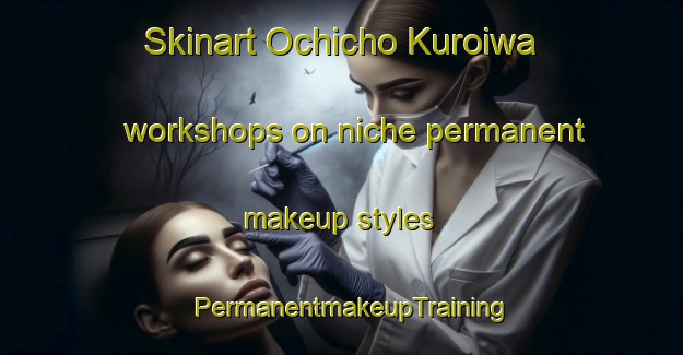 Skinart Ochicho Kuroiwa workshops on niche permanent makeup styles | PermanentmakeupTraining | PermanentmakeupClasses | SkinartTraining-Japan