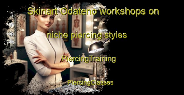 Skinart Odateno workshops on niche piercing styles | PiercingTraining | PiercingClasses | SkinartTraining-Japan