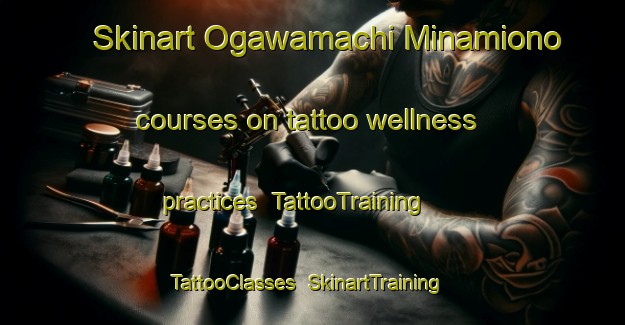Skinart Ogawamachi Minamiono courses on tattoo wellness practices | TattooTraining | TattooClasses | SkinartTraining-Japan