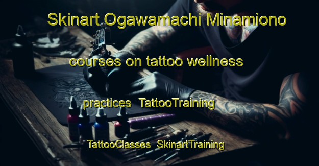 Skinart Ogawamachi Minamiono courses on tattoo wellness practices | TattooTraining | TattooClasses | SkinartTraining-Japan