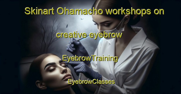 Skinart Ohamacho workshops on creative eyebrow | EyebrowTraining | EyebrowClasses | SkinartTraining-Japan