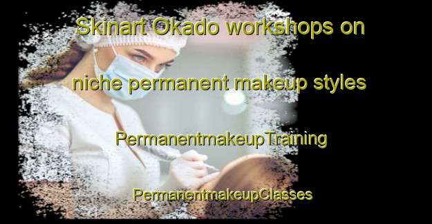Skinart Okado workshops on niche permanent makeup styles | PermanentmakeupTraining | PermanentmakeupClasses | SkinartTraining-Japan