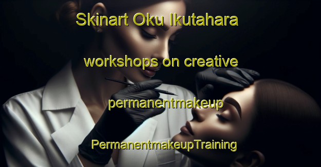 Skinart Oku Ikutahara workshops on creative permanentmakeup | PermanentmakeupTraining | PermanentmakeupClasses | SkinartTraining-Japan