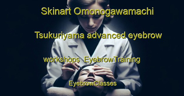 Skinart Omonogawamachi Tsukuriyama advanced eyebrow workshops | EyebrowTraining | EyebrowClasses | SkinartTraining-Japan