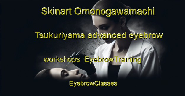 Skinart Omonogawamachi Tsukuriyama advanced eyebrow workshops | EyebrowTraining | EyebrowClasses | SkinartTraining-Japan