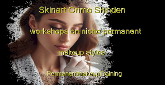 Skinart Orimo Shinden workshops on niche permanent makeup styles | PermanentmakeupTraining | PermanentmakeupClasses | SkinartTraining-Japan