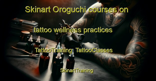 Skinart Oroguchi courses on tattoo wellness practices | TattooTraining | TattooClasses | SkinartTraining-Japan