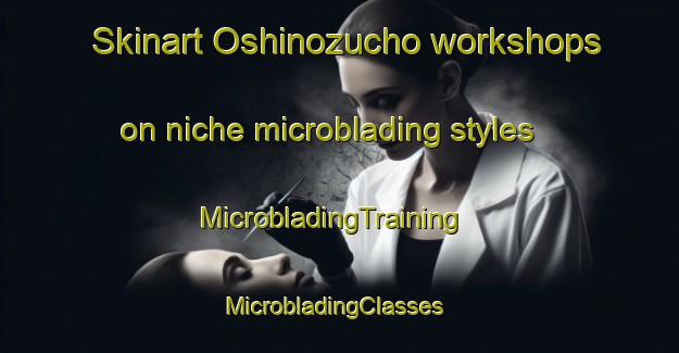 Skinart Oshinozucho workshops on niche microblading styles | MicrobladingTraining | MicrobladingClasses | SkinartTraining-Japan
