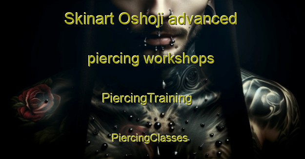 Skinart Oshoji advanced piercing workshops | PiercingTraining | PiercingClasses | SkinartTraining-Japan