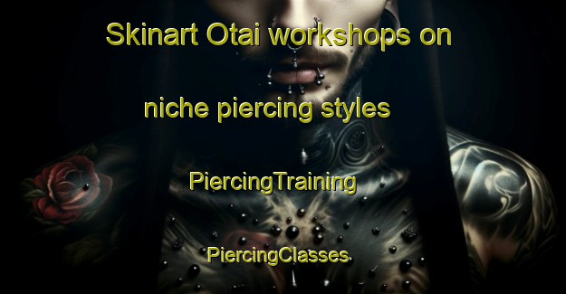Skinart Otai workshops on niche piercing styles | PiercingTraining | PiercingClasses | SkinartTraining-Japan