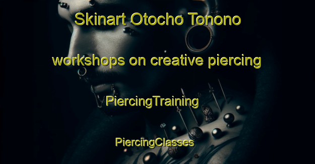 Skinart Otocho Tonono workshops on creative piercing | PiercingTraining | PiercingClasses | SkinartTraining-Japan