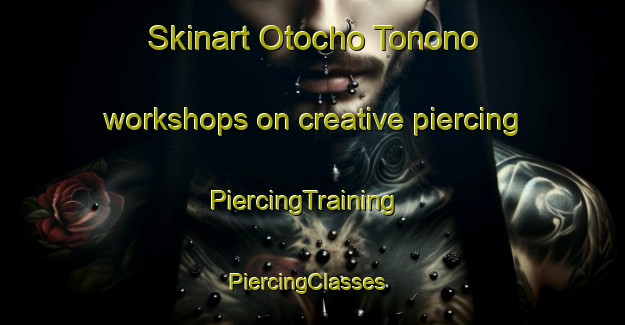 Skinart Otocho Tonono workshops on creative piercing | PiercingTraining | PiercingClasses | SkinartTraining-Japan