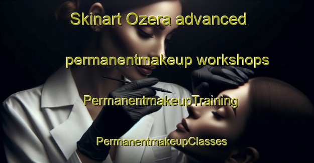 Skinart Ozera advanced permanentmakeup workshops | PermanentmakeupTraining | PermanentmakeupClasses | SkinartTraining-Japan