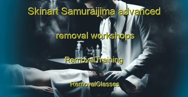 Skinart Samuraijima advanced removal workshops | RemovalTraining | RemovalClasses | SkinartTraining-Japan