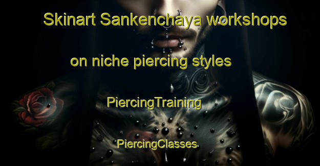 Skinart Sankenchaya workshops on niche piercing styles | PiercingTraining | PiercingClasses | SkinartTraining-Japan