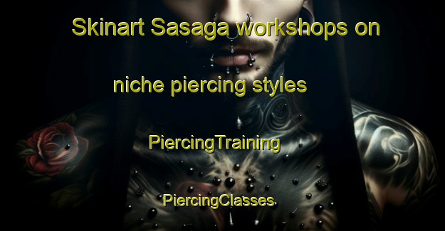 Skinart Sasaga workshops on niche piercing styles | PiercingTraining | PiercingClasses | SkinartTraining-Japan