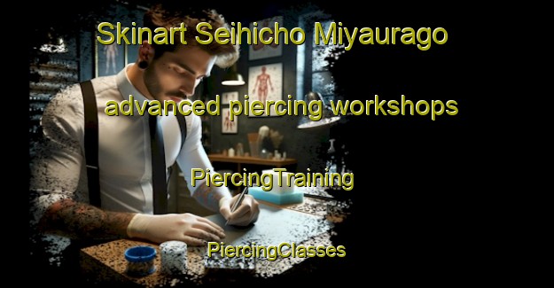 Skinart Seihicho Miyaurago advanced piercing workshops | #PiercingTraining #PiercingClasses #SkinartTraining-Japan