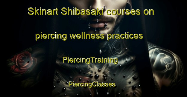 Skinart Shibasaki courses on piercing wellness practices | PiercingTraining | PiercingClasses | SkinartTraining-Japan