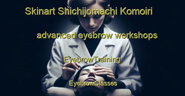 Skinart Shichijomachi Komoiri advanced eyebrow workshops | EyebrowTraining | EyebrowClasses | SkinartTraining-Japan