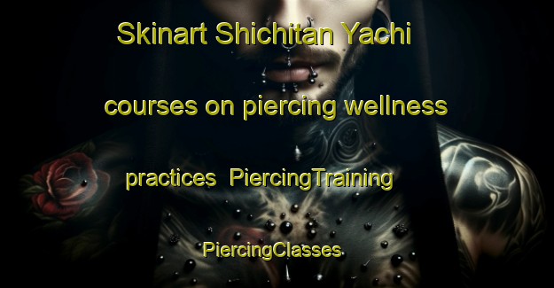 Skinart Shichitan Yachi courses on piercing wellness practices | PiercingTraining | PiercingClasses | SkinartTraining-Japan