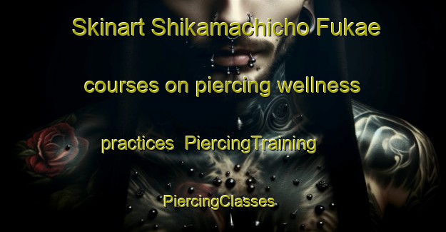 Skinart Shikamachicho Fukae courses on piercing wellness practices | PiercingTraining | PiercingClasses | SkinartTraining-Japan