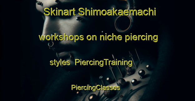 Skinart Shimoakaemachi workshops on niche piercing styles | PiercingTraining | PiercingClasses | SkinartTraining-Japan