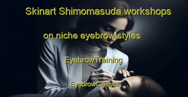 Skinart Shimomasuda workshops on niche eyebrow styles | EyebrowTraining | EyebrowClasses | SkinartTraining-Japan
