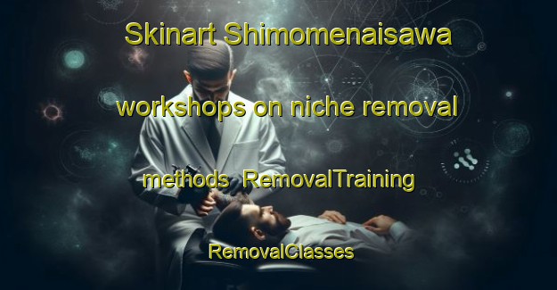 Skinart Shimomenaisawa workshops on niche removal methods | RemovalTraining | RemovalClasses | SkinartTraining-Japan