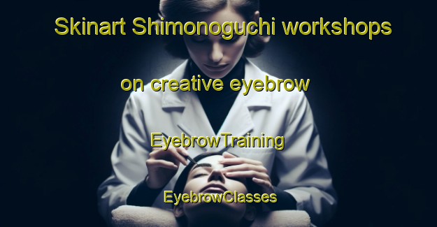 Skinart Shimonoguchi workshops on creative eyebrow | EyebrowTraining | EyebrowClasses | SkinartTraining-Japan