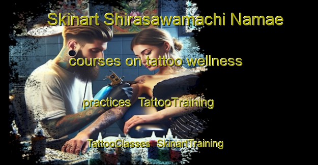 Skinart Shirasawamachi Namae courses on tattoo wellness practices | TattooTraining | TattooClasses | SkinartTraining-Japan