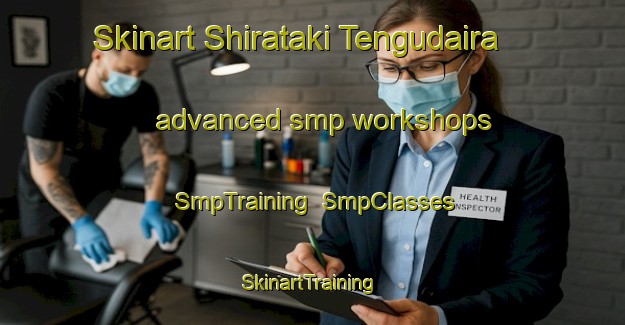 Skinart Shirataki Tengudaira advanced smp workshops | SmpTraining | SmpClasses | SkinartTraining-Japan