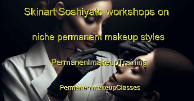 Skinart Soshiyato workshops on niche permanent makeup styles | PermanentmakeupTraining | PermanentmakeupClasses | SkinartTraining-Japan