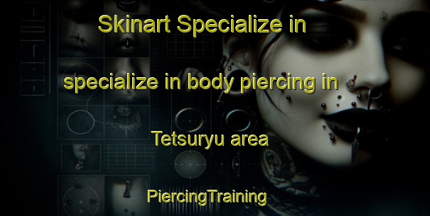 Skinart Specialize in specialize in body piercing in Tetsuryu area | PiercingTraining | PiercingClasses | SkinartTraining-Japan
