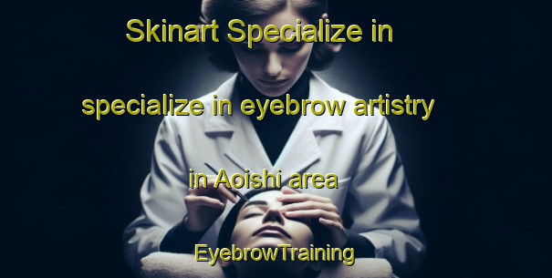 Skinart Specialize in specialize in eyebrow artistry in Aoishi area | EyebrowTraining | EyebrowClasses | SkinartTraining-Japan