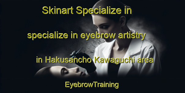 Skinart Specialize in specialize in eyebrow artistry in Hakusancho Kawaguchi area | EyebrowTraining | EyebrowClasses | SkinartTraining-Japan