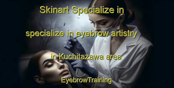 Skinart Specialize in specialize in eyebrow artistry in Kuchitazawa area | EyebrowTraining | EyebrowClasses | SkinartTraining-Japan