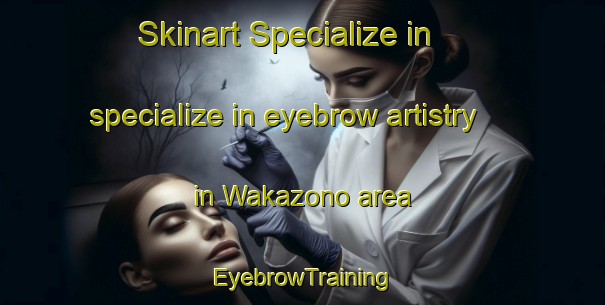 Skinart Specialize in specialize in eyebrow artistry in Wakazono area | EyebrowTraining | EyebrowClasses | SkinartTraining-Japan