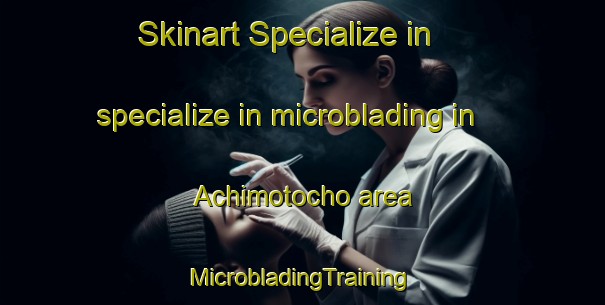 Skinart Specialize in specialize in microblading in Achimotocho area | #MicrobladingTraining #MicrobladingClasses #SkinartTraining-Japan