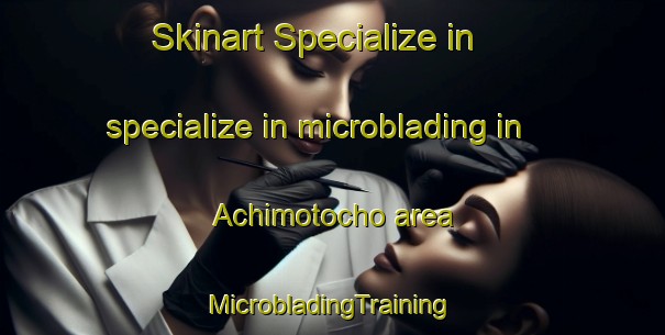 Skinart Specialize in specialize in microblading in Achimotocho area | #MicrobladingTraining #MicrobladingClasses #SkinartTraining-Japan