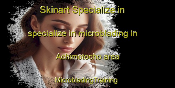 Skinart Specialize in specialize in microblading in Achimotocho area | #MicrobladingTraining #MicrobladingClasses #SkinartTraining-Japan