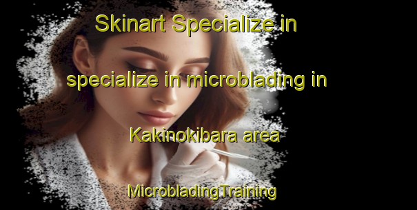Skinart Specialize in specialize in microblading in Kakinokibara area | MicrobladingTraining | MicrobladingClasses | SkinartTraining-Japan