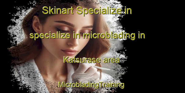 Skinart Specialize in specialize in microblading in Katsurase area | #MicrobladingTraining #MicrobladingClasses #SkinartTraining-Japan