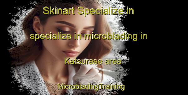 Skinart Specialize in specialize in microblading in Katsurase area | MicrobladingTraining | MicrobladingClasses | SkinartTraining-Japan