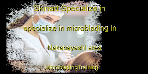 Skinart Specialize in specialize in microblading in Nakabayashi area | MicrobladingTraining | MicrobladingClasses | SkinartTraining-Japan