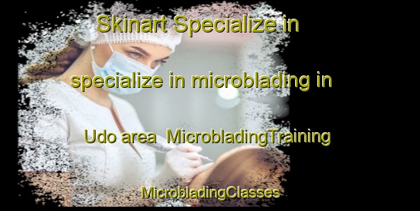 Skinart Specialize in specialize in microblading in Udo area | #MicrobladingTraining #MicrobladingClasses #SkinartTraining-Japan