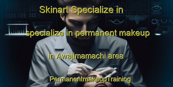 Skinart Specialize in specialize in permanent makeup in Awajimamachi area | #PermanentmakeupTraining #PermanentmakeupClasses #SkinartTraining-Japan